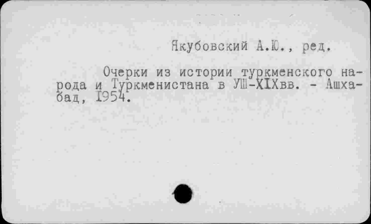 ﻿Якубовский А.Ю., ред.
Очерки из истории туркменского народа ^Туркменистана в УШ-ХІХвв. - Ашха-